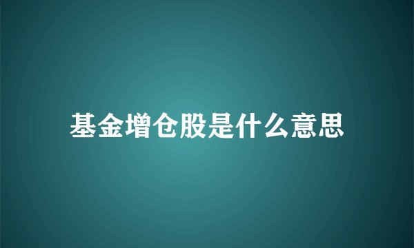 基金增仓股是什么意思