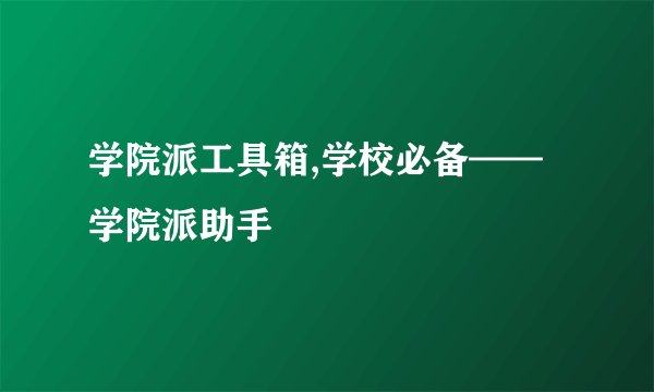 学院派工具箱,学校必备——学院派助手