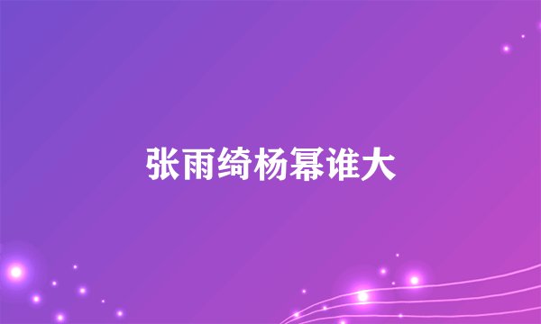 张雨绮杨幂谁大