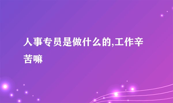 人事专员是做什么的,工作辛苦嘛
