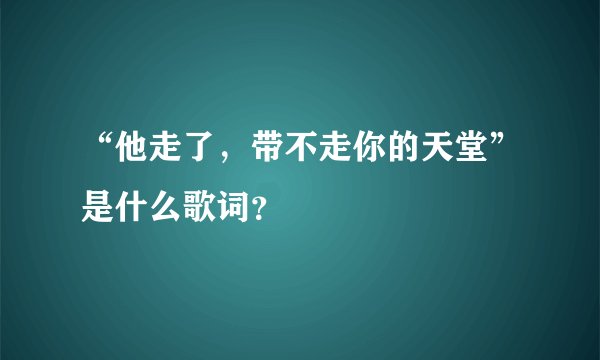 “他走了，带不走你的天堂”是什么歌词？