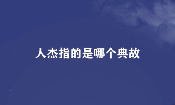 人杰指的是哪个典故