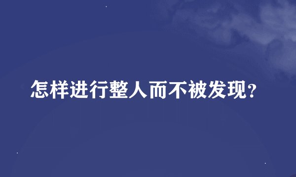 怎样进行整人而不被发现?