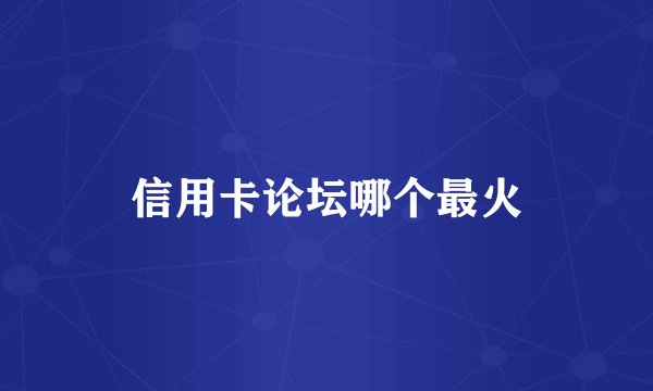信用卡论坛哪个最火
