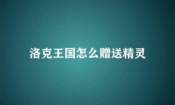 洛克王国怎么赠送精灵