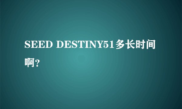 SEED DESTINY51多长时间啊？