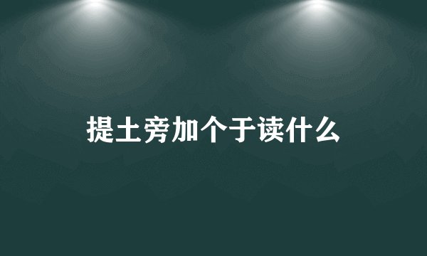 提土旁加个于读什么
