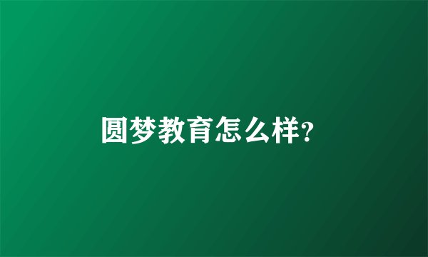 圆梦教育怎么样？