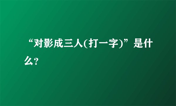 “对影成三人(打一字)”是什么？