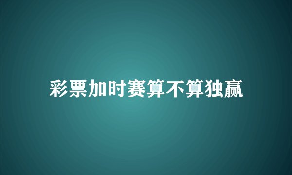 彩票加时赛算不算独赢