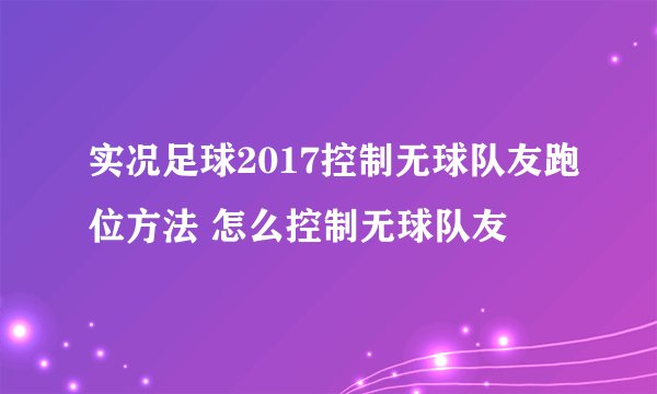 实况足球2017控制无球队友跑位方法 怎么控制无球队友