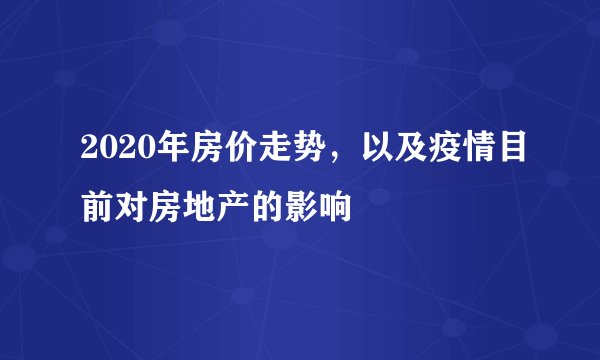 2020年房价走势，以及疫情目前对房地产的影响