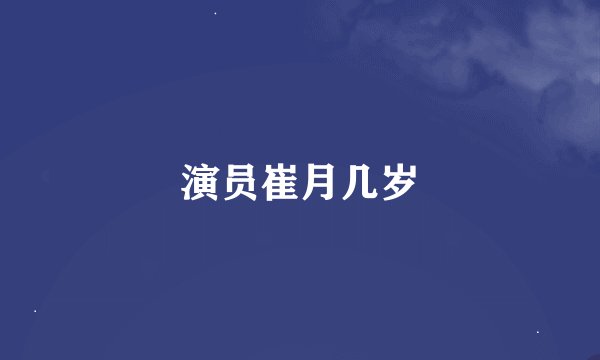 演员崔月几岁