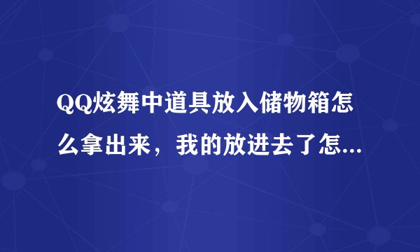 QQ炫舞中道具放入储物箱怎么拿出来，我的放进去了怎么找出来？