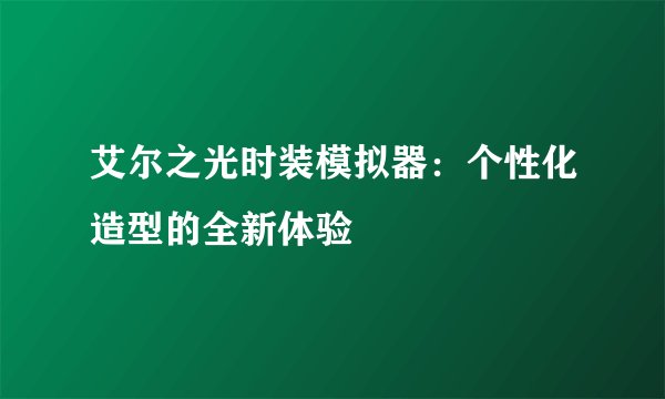 艾尔之光时装模拟器：个性化造型的全新体验
