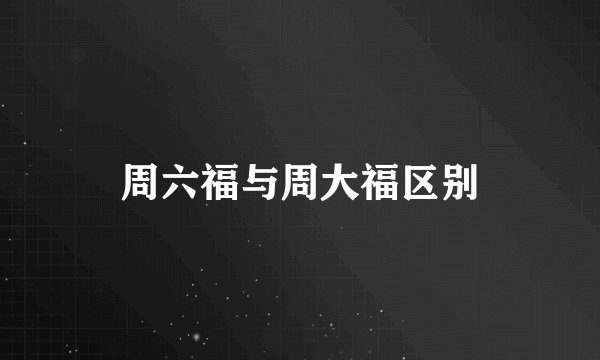 周六福与周大福区别