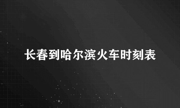 长春到哈尔滨火车时刻表