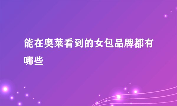 能在奥莱看到的女包品牌都有哪些