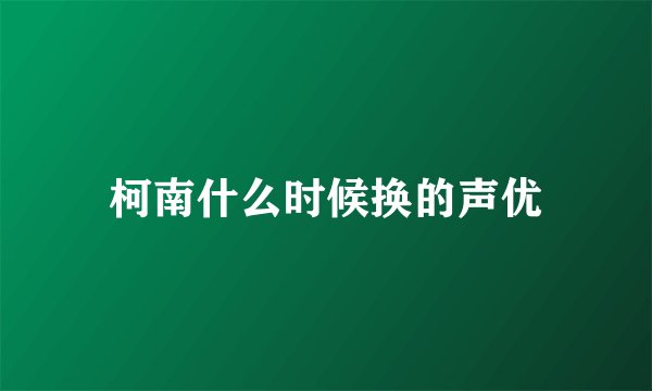 柯南什么时候换的声优