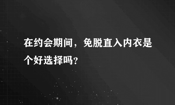 在约会期间，免脱直入内衣是个好选择吗？