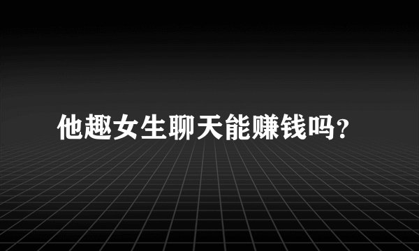 他趣女生聊天能赚钱吗?