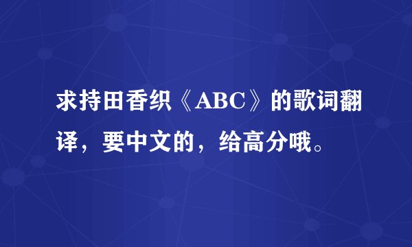 求持田香织《ABC》的歌词翻译,要中文的,给高分哦。