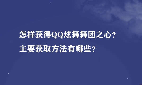 怎样获得QQ炫舞舞团之心?主要获取方法有哪些?