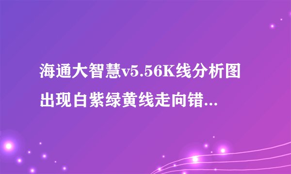 海通大智慧v5.56K线分析图出现白紫绿黄线走向错误，该怎么解决？