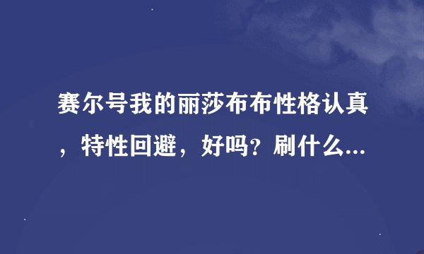 赛尔号我的丽莎布布性格认真，特性回避，好吗？刷什么学习力？打什么精灵？谢谢各位了。