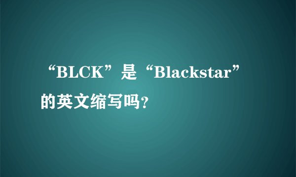 “BLCK”是“Blackstar”的英文缩写吗？