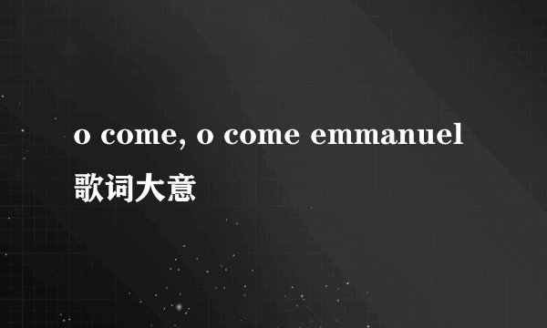 o come, o come emmanuel歌词大意