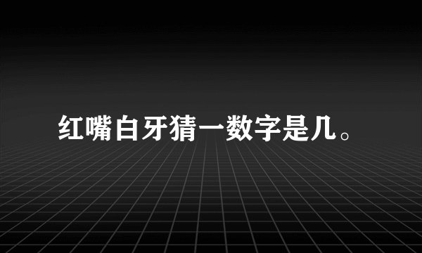 红嘴白牙猜一数字是几。