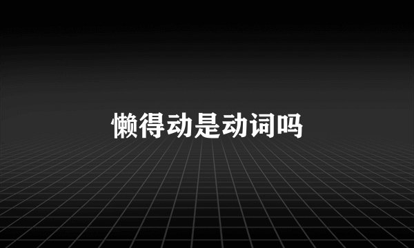 懒得动是动词吗