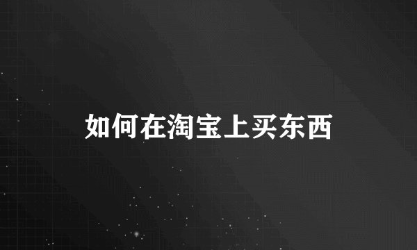 如何在淘宝上买东西