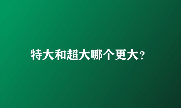 特大和超大哪个更大？