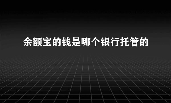 余额宝的钱是哪个银行托管的