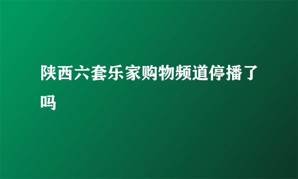 陕西六套乐家购物频道停播了吗