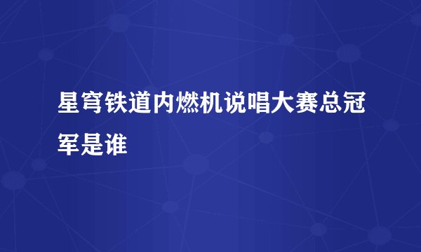 星穹铁道内燃机说唱大赛总冠军是谁