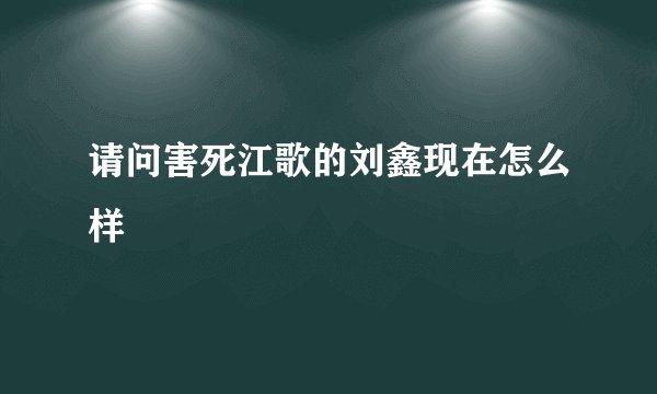 请问害死江歌的刘鑫现在怎么样