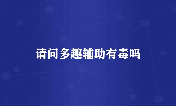 请问多趣辅助有毒吗