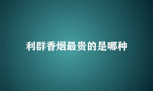 利群香烟最贵的是哪种