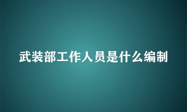 武装部工作人员是什么编制