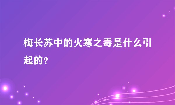 梅长苏中的火寒之毒是什么引起的？
