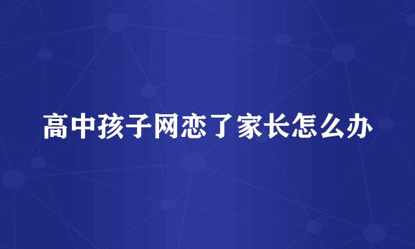 高中孩子网恋了家长怎么办