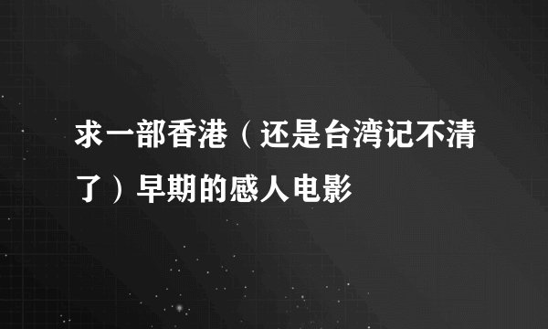 求一部香港（还是台湾记不清了）早期的感人电影
