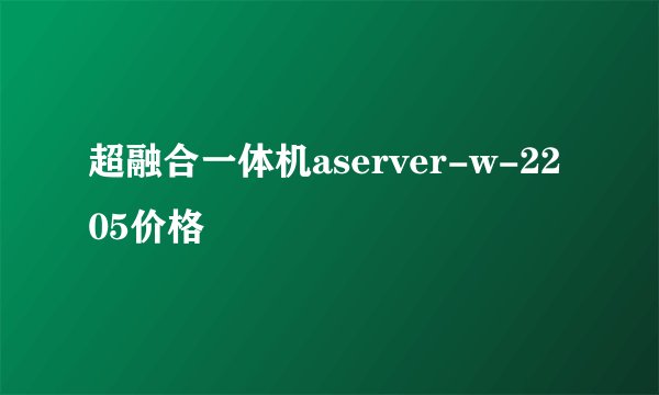 超融合一体机aserver-w-2205价格