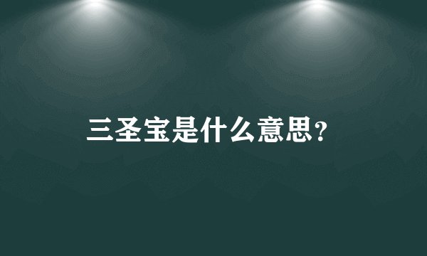 三圣宝是什么意思?