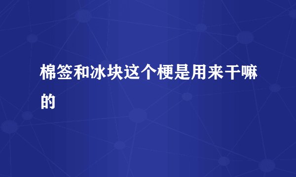 棉签和冰块这个梗是用来干嘛的