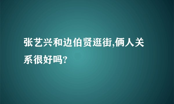 张艺兴和边伯贤逛街,俩人关系很好吗?