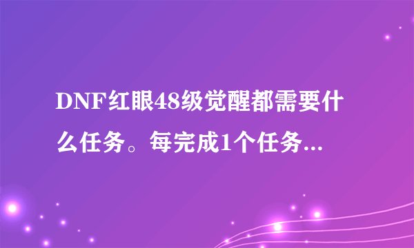 DNF红眼48级觉醒都需要什么任务。每完成1个任务奖励什么？
